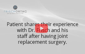 Patient shares their experience with Dr. Frisch and his staff after having joint replacement surgery.